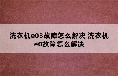 洗衣机e03故障怎么解决 洗衣机e0故障怎么解决